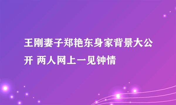 王刚妻子郑艳东身家背景大公开 两人网上一见钟情