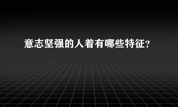 意志坚强的人着有哪些特征？