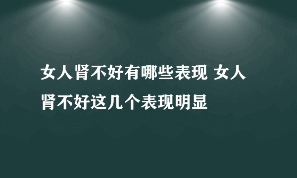 女人肾不好有哪些表现 女人肾不好这几个表现明显