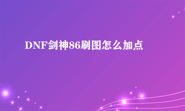 DNF剑神86刷图怎么加点