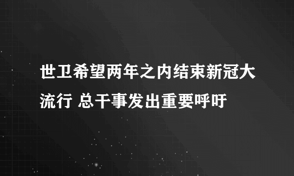 世卫希望两年之内结束新冠大流行 总干事发出重要呼吁