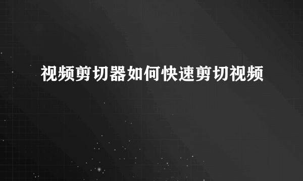 视频剪切器如何快速剪切视频