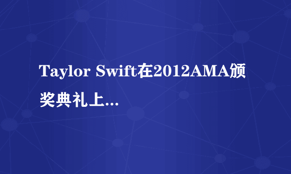 Taylor Swift在2012AMA颁奖典礼上唱的哪首歌叫什么？