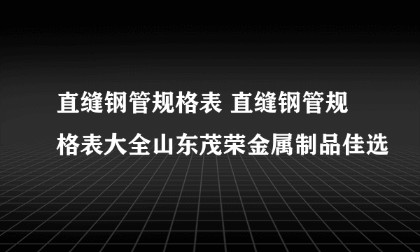 直缝钢管规格表 直缝钢管规格表大全山东茂荣金属制品佳选