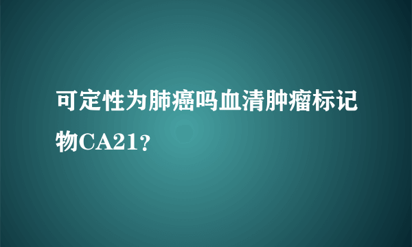 可定性为肺癌吗血清肿瘤标记物CA21？