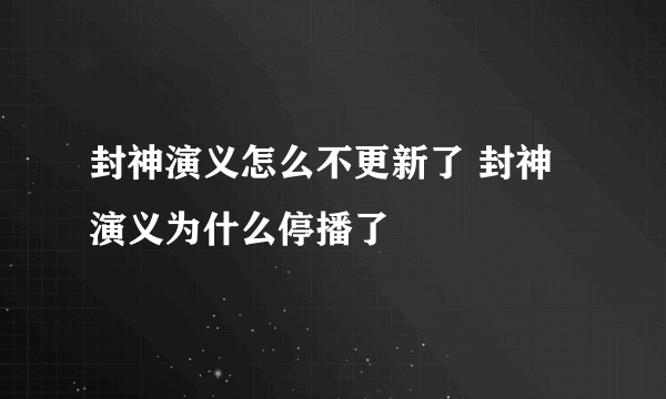 封神演义怎么不更新了 封神演义为什么停播了