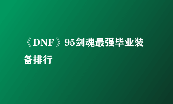 《DNF》95剑魂最强毕业装备排行