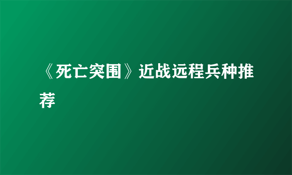 《死亡突围》近战远程兵种推荐