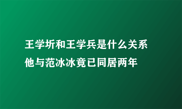 王学圻和王学兵是什么关系 他与范冰冰竟已同居两年