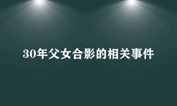 30年父女合影的相关事件