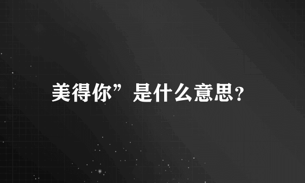 美得你”是什么意思？