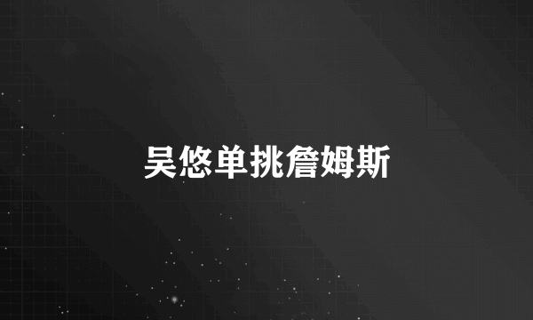 吴悠单挑詹姆斯