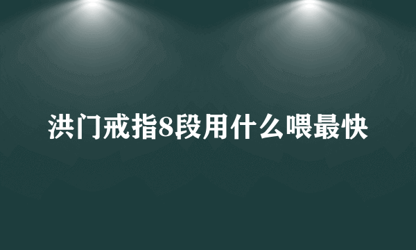 洪门戒指8段用什么喂最快