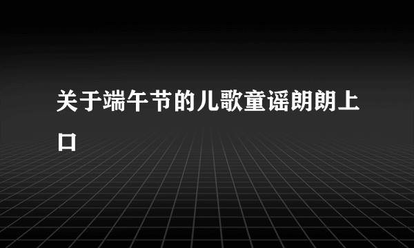 关于端午节的儿歌童谣朗朗上口