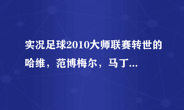 实况足球2010大师联赛转世的哈维，范博梅尔，马丁斯谁更好？