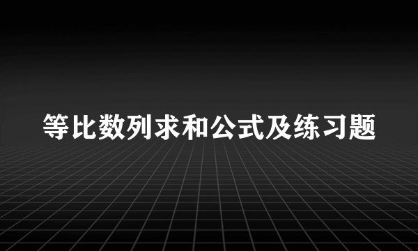 等比数列求和公式及练习题