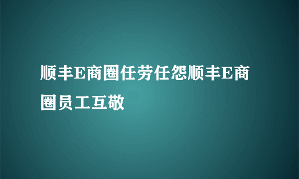 顺丰E商圈任劳任怨顺丰E商圈员工互敬