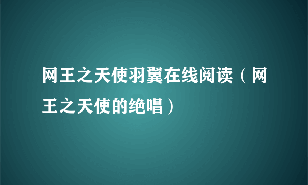 网王之天使羽翼在线阅读（网王之天使的绝唱）