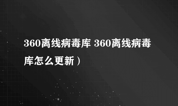 360离线病毒库 360离线病毒库怎么更新）