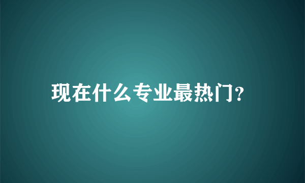 现在什么专业最热门？