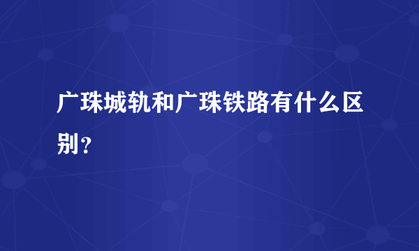 广珠城轨和广珠铁路有什么区别？