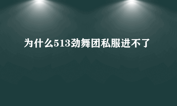 为什么513劲舞团私服进不了