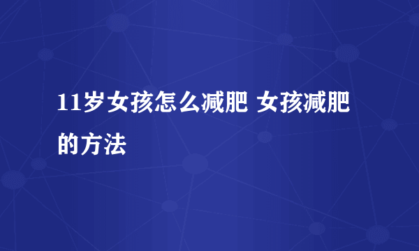 11岁女孩怎么减肥 女孩减肥的方法