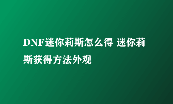 DNF迷你莉斯怎么得 迷你莉斯获得方法外观