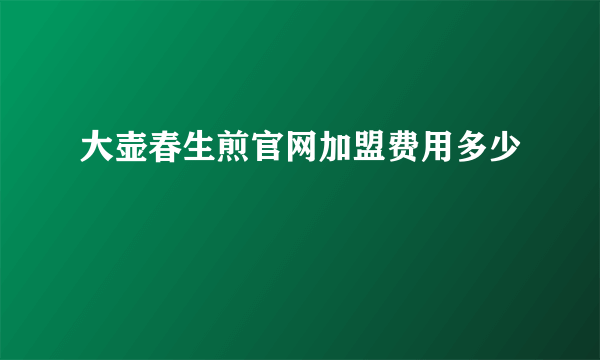 大壶春生煎官网加盟费用多少