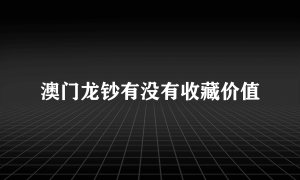 澳门龙钞有没有收藏价值