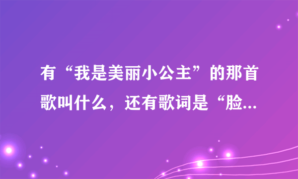 有“我是美丽小公主”的那首歌叫什么，还有歌词是“脸蛋够清纯”“直把大叔逼到”