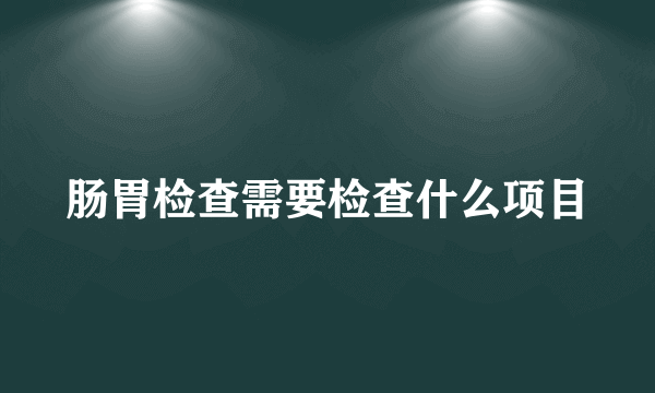 肠胃检查需要检查什么项目