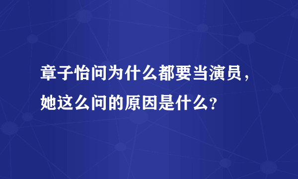 章子怡问为什么都要当演员，她这么问的原因是什么？