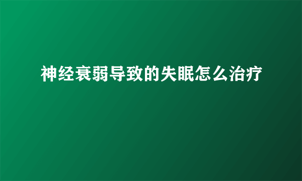 神经衰弱导致的失眠怎么治疗