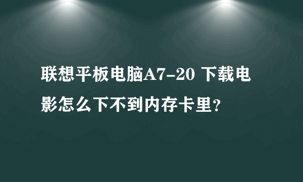 联想平板电脑A7-20 下载电影怎么下不到内存卡里？