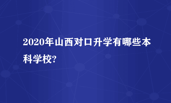 2020年山西对口升学有哪些本科学校?