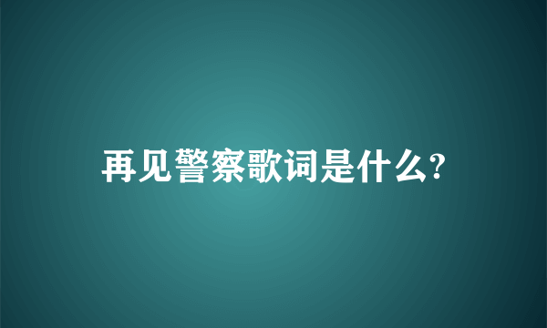 再见警察歌词是什么?