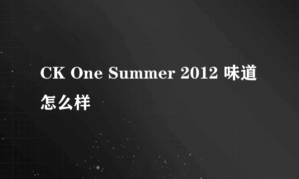 CK One Summer 2012 味道怎么样