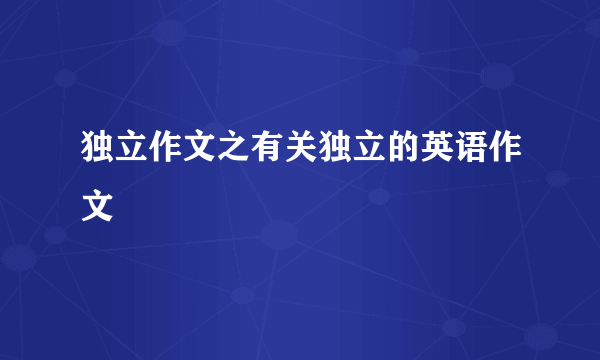 独立作文之有关独立的英语作文