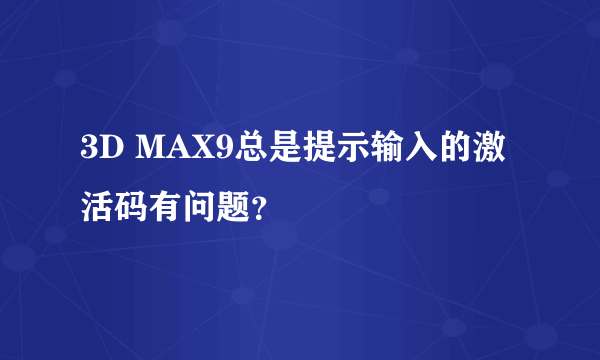 3D MAX9总是提示输入的激活码有问题？