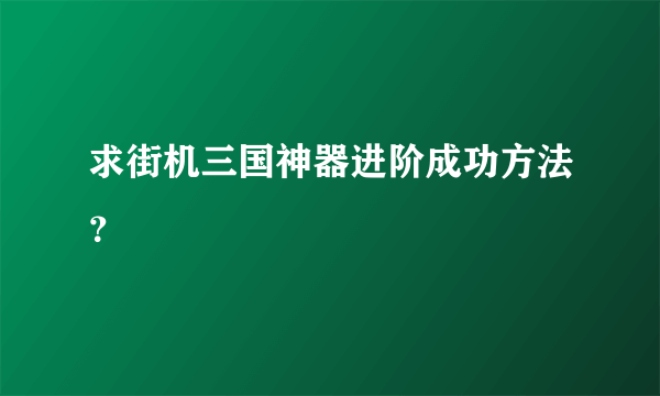 求街机三国神器进阶成功方法？