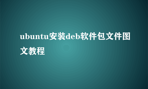 ubuntu安装deb软件包文件图文教程