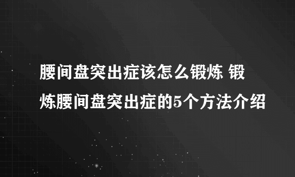 腰间盘突出症该怎么锻炼 锻炼腰间盘突出症的5个方法介绍