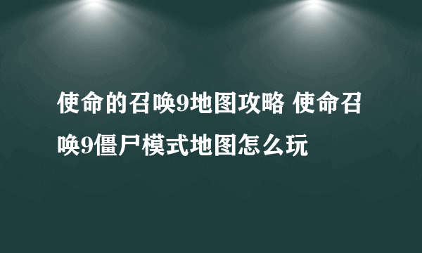 使命的召唤9地图攻略 使命召唤9僵尸模式地图怎么玩