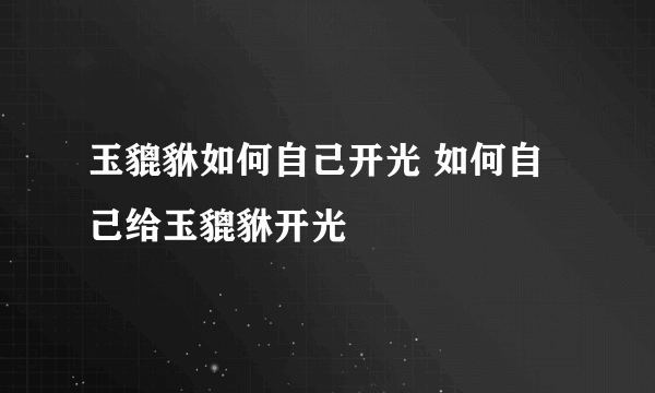 玉貔貅如何自己开光 如何自己给玉貔貅开光