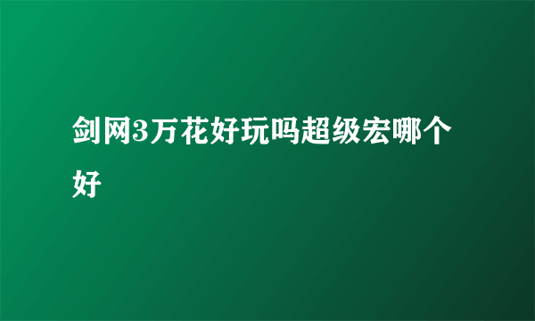 剑网3万花好玩吗超级宏哪个好