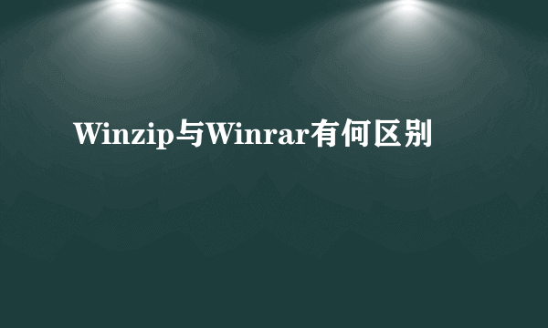 Winzip与Winrar有何区别