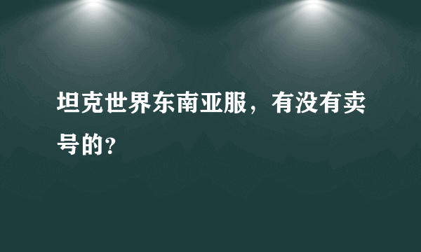 坦克世界东南亚服，有没有卖号的？