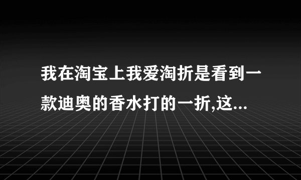 我在淘宝上我爱淘折是看到一款迪奥的香水打的一折,这是真的么?