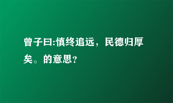 曾子曰:慎终追远，民德归厚矣。的意思？